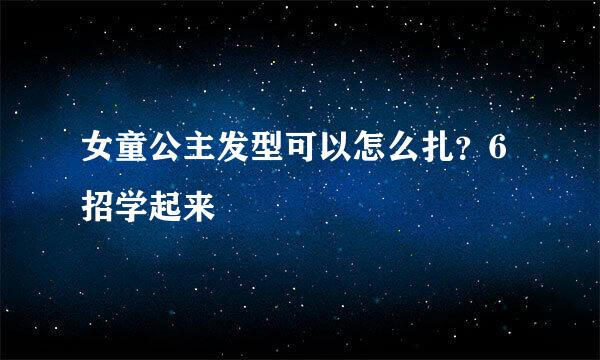 女童公主发型可以怎么扎?6招学起来