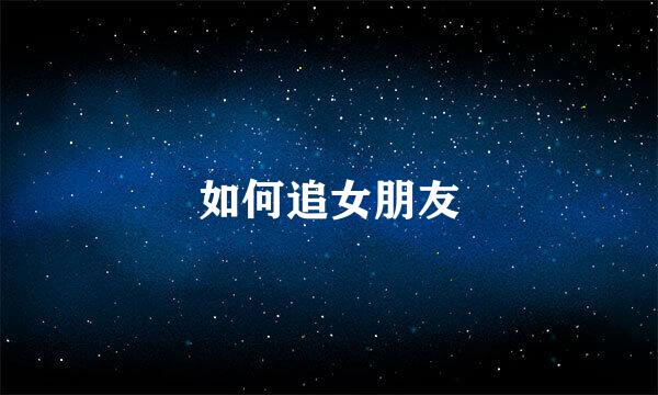如何追女朋友
