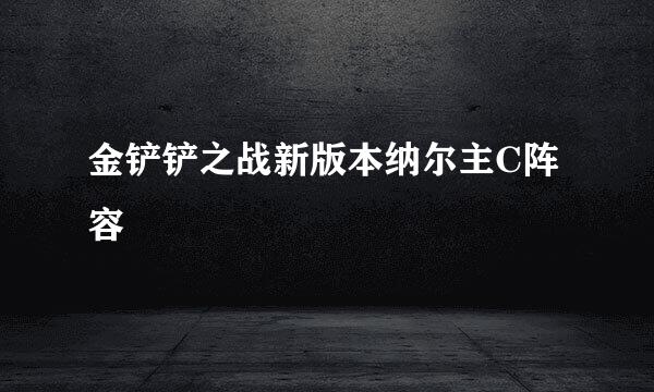 金铲铲之战新版本纳尔主C阵容