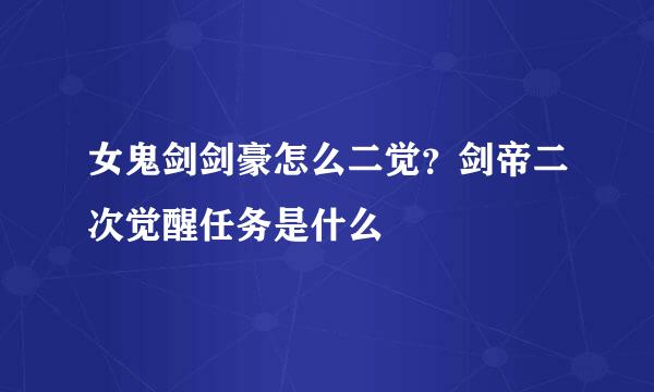 女鬼剑剑豪怎么二觉?剑帝二次觉醒任务是什么
