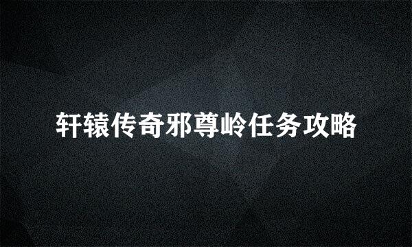 轩辕传奇邪尊岭任务攻略