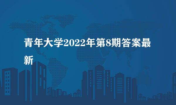 青年大学2022年第8期答案最新