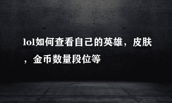 lol如何查看自己的英雄,皮肤,金币数量段位等