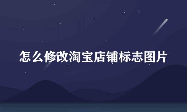 怎么修改淘宝店铺标志图片