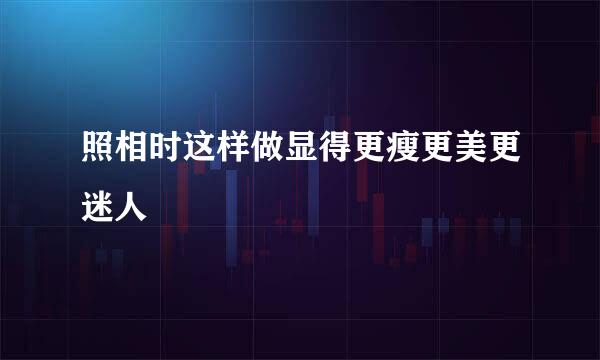 照相时这样做显得更瘦更美更迷人