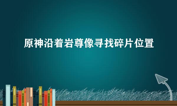 原神沿着岩尊像寻找碎片位置