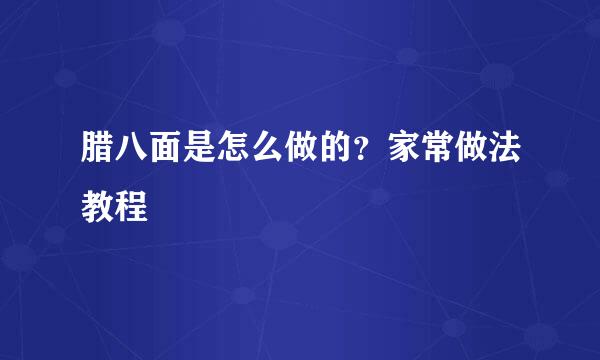 腊八面是怎么做的？家常做法教程