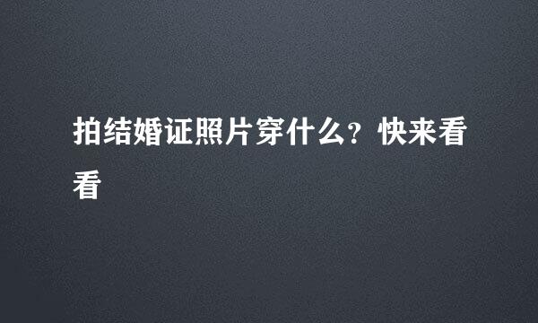 拍结婚证照片穿什么?快来看看