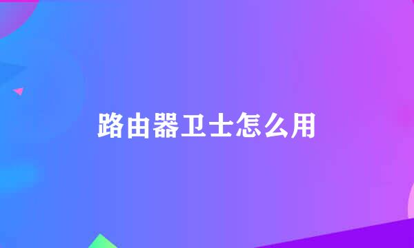 路由器卫士怎么用