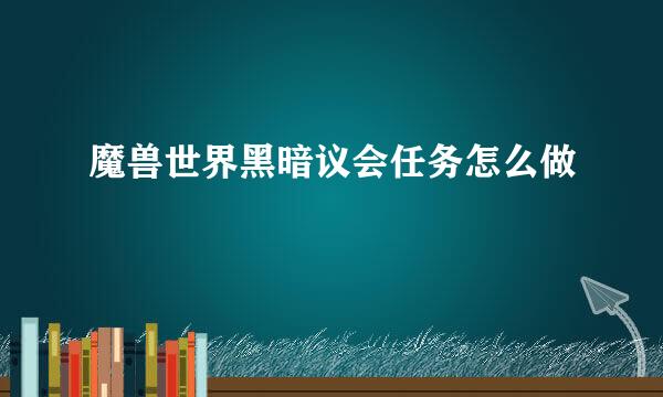 魔兽世界黑暗议会任务怎么做