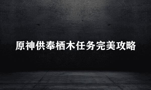 原神供奉栖木任务完美攻略