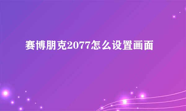赛博朋克2077怎么设置画面