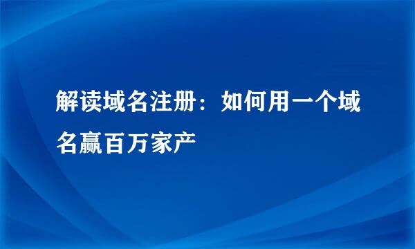 解读域名注册:如何用一个域名赢百万家产
