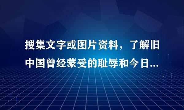 搜集文字或图片资料,了解旧中国曾经蒙受的耻辱和今日祖国的伟大