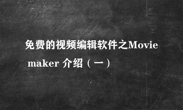 免费的视频编辑软件之Movie maker 介绍(一)
