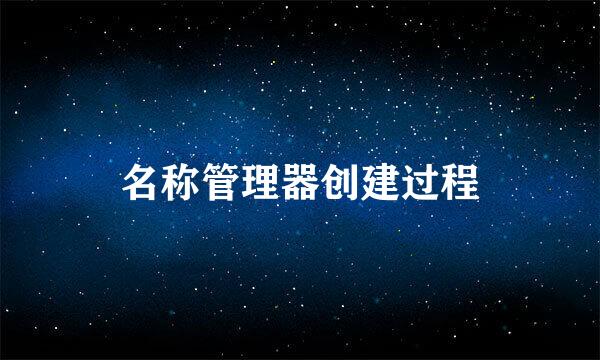 名称管理器创建过程