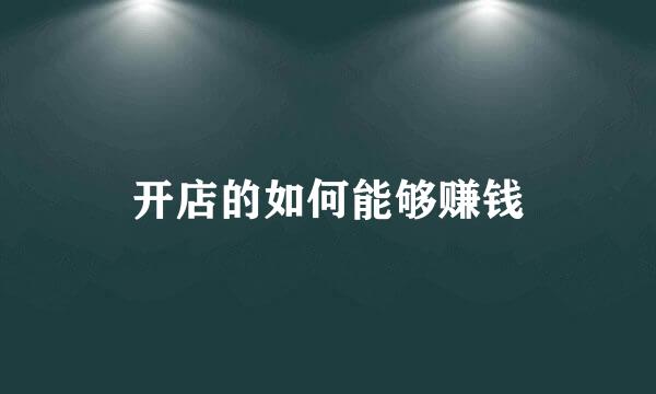 开店的如何能够赚钱