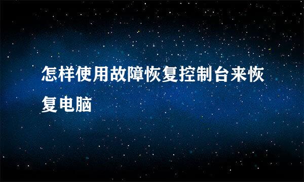 怎样使用故障恢复控制台来恢复电脑