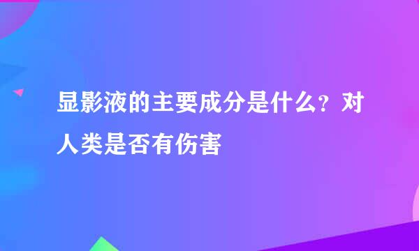 显影液的主要成分是什么?对人类是否有伤害