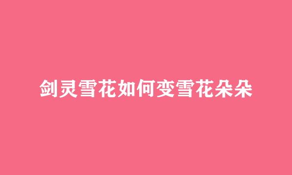 剑灵雪花如何变雪花朵朵