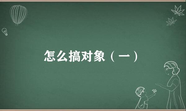 怎么搞对象(一)