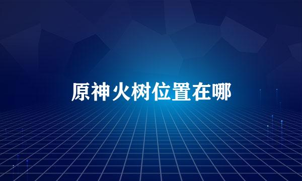 原神火树位置在哪