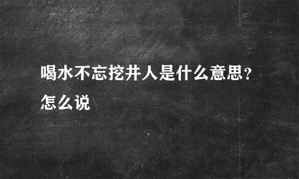 喝水不忘挖井人是什么意思？怎么说