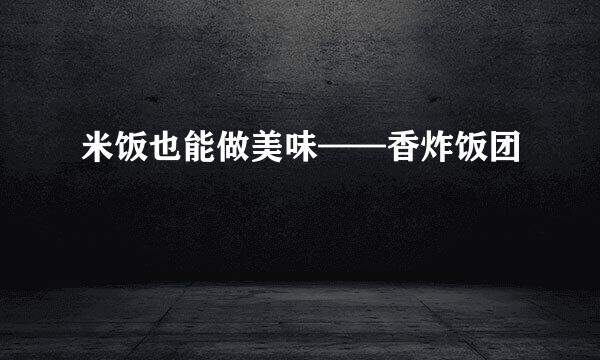 米饭也能做美味——香炸饭团