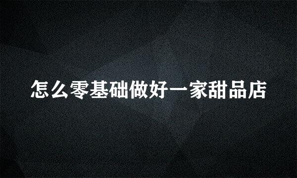 怎么零基础做好一家甜品店