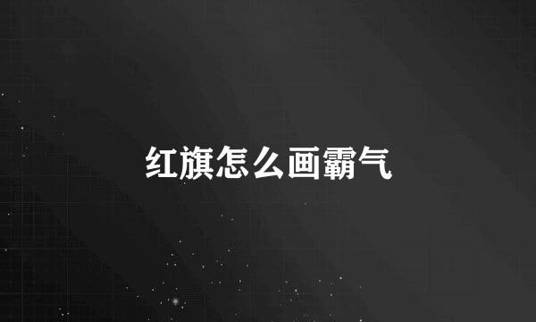 红旗怎么画霸气