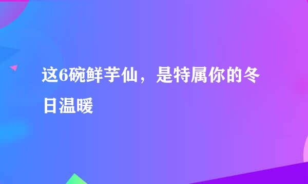 这6碗鲜芋仙,是特属你的冬日温暖