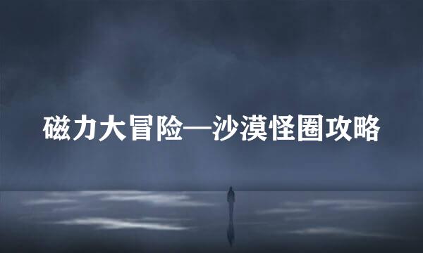 磁力大冒险—沙漠怪圈攻略