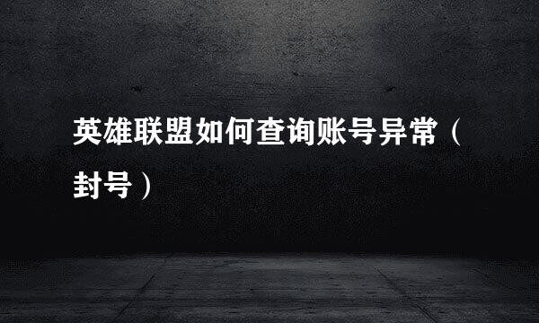 英雄联盟如何查询账号异常(封号)