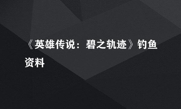 《英雄传说：碧之轨迹》钓鱼资料
