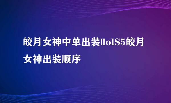 皎月女神中单出装|lolS5皎月女神出装顺序