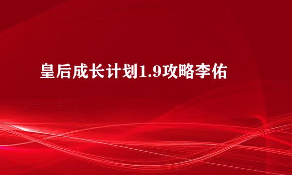 皇后成长计划1.9攻略李佑