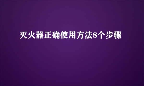 灭火器正确使用方法8个步骤
