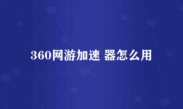 360网游加速 器怎么用