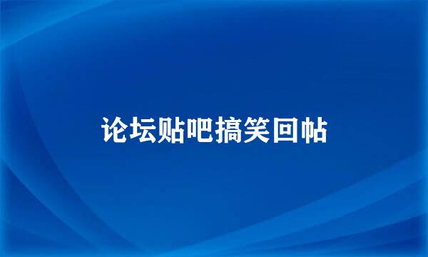 论坛贴吧搞笑回帖