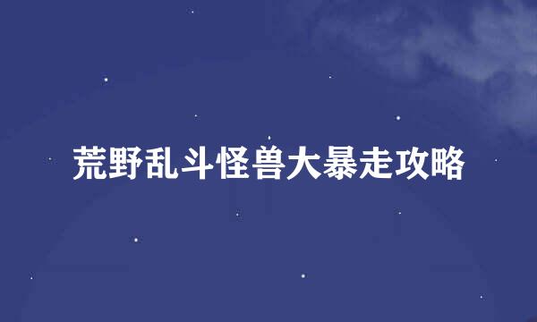 荒野乱斗怪兽大暴走攻略