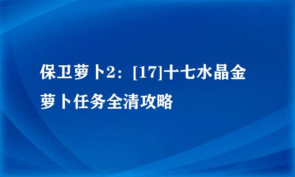 保卫萝卜2：[17]十七水晶金萝卜任务全清攻略