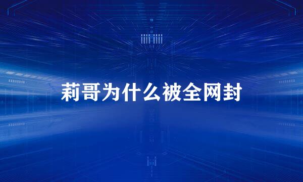 莉哥为什么被全网封