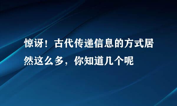 惊讶！古代传递信息的方式居然这么多，你知道几个呢