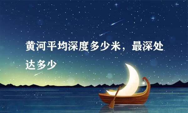 黄河平均深度多少米,最深处达多少