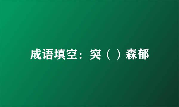 成语填空:突()森郁