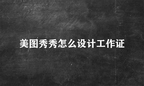 美图秀秀怎么设计工作证
