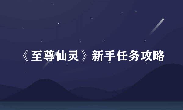 《至尊仙灵》新手任务攻略