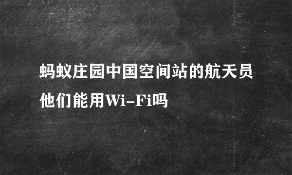蚂蚁庄园中国空间站的航天员他们能用Wi-Fi吗