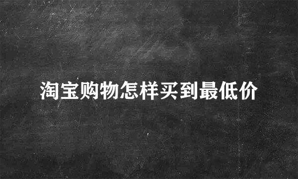 淘宝购物怎样买到最低价