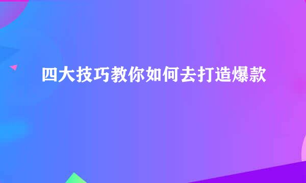 四大技巧教你如何去打造爆款